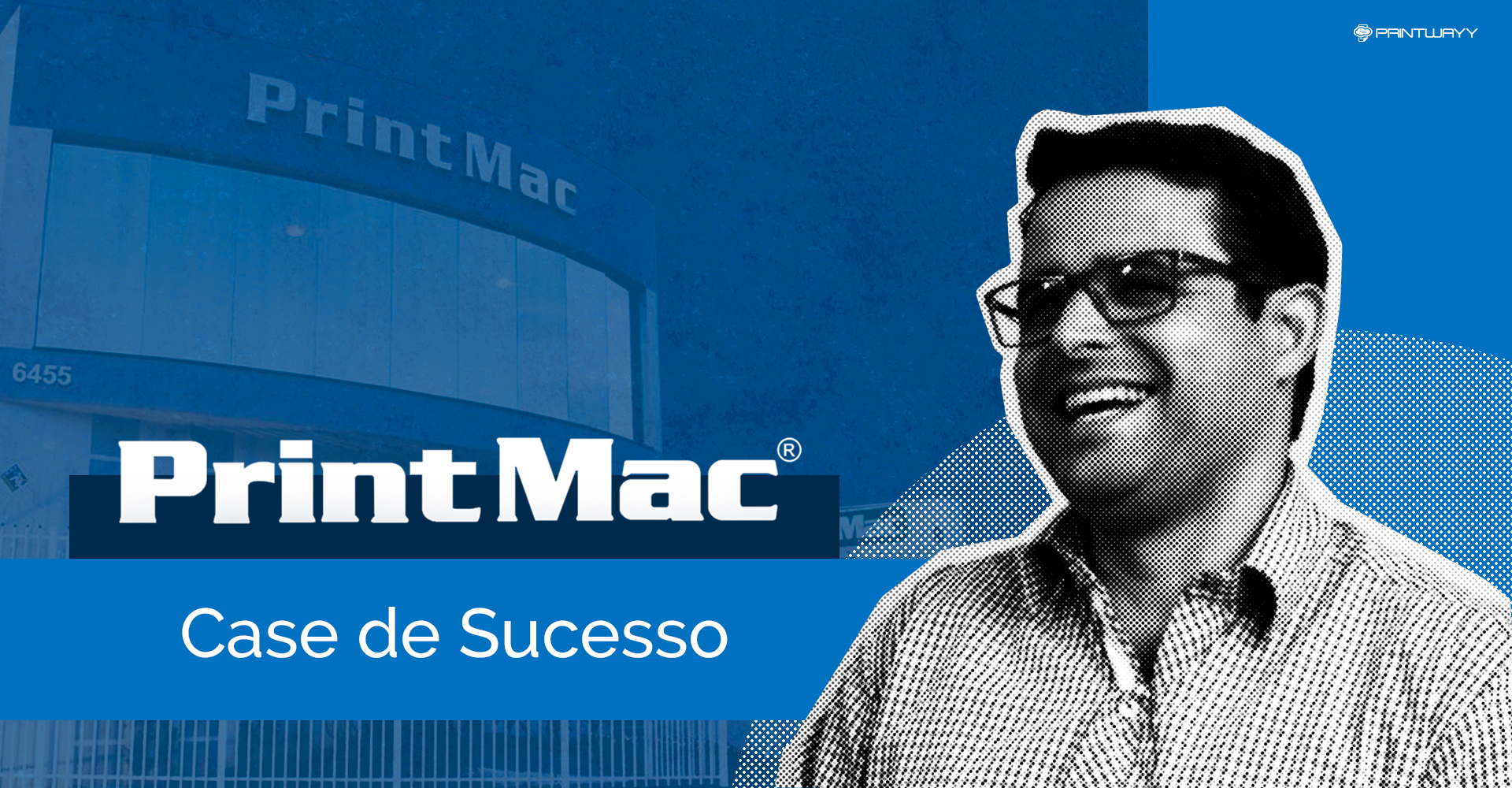 Imagem de Sergio Biassoli sorrindo, ao fundo a fachada da empresa PrintMac. A imagem representa o case de sucesso da PrintMac junto a PrintWayy.