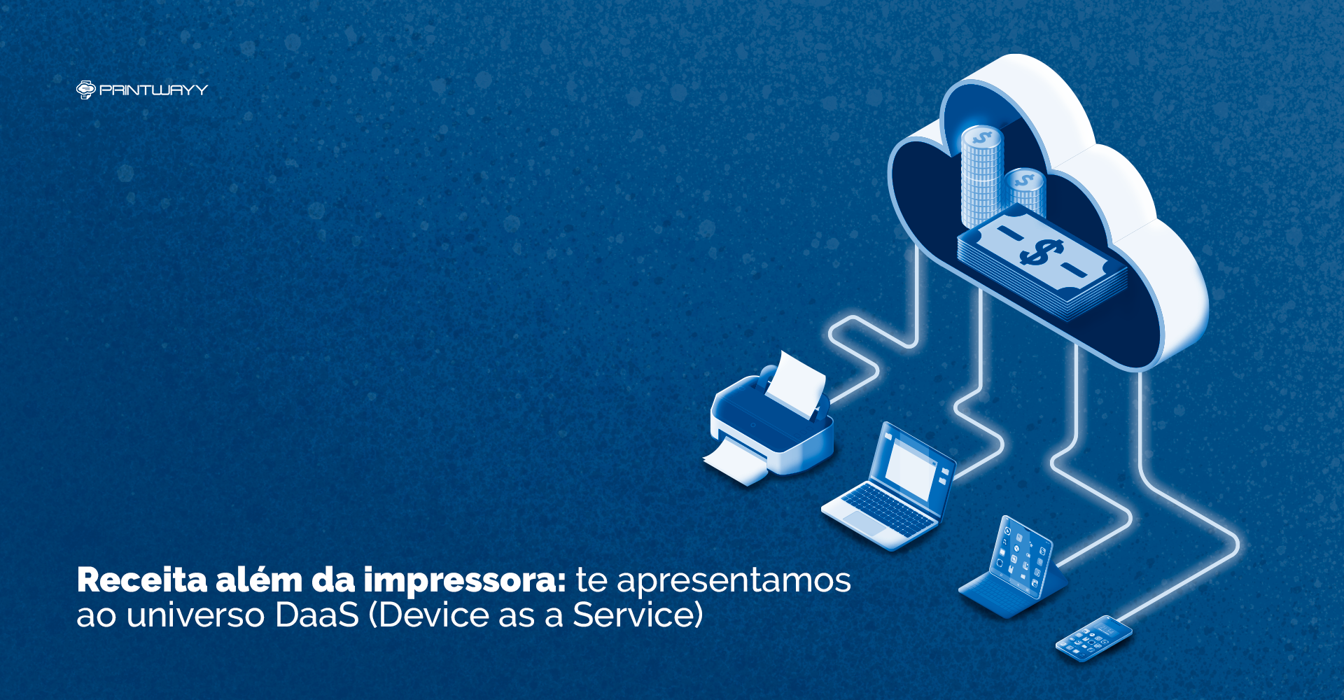 Ilustração de uma nuvem com moedas e cédulas de dinheiro dentro, conectada a uma impressora, um notebook, um tablet e, por fim, um smartphone, exemplificando o universo DaaS (Device As a Service).