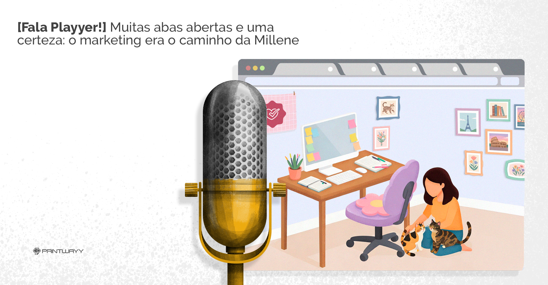 A ilustração destaca o microfone de estúdio símbolo da série Fala Playyer do Blog da PrintWayy. Ao lado há uma tela com um navegador e várias abas abertas. Dentro dela, encontra-se a representação de um home office, com cadeira, mesa, computador, e cadernos abertos sobre ela.